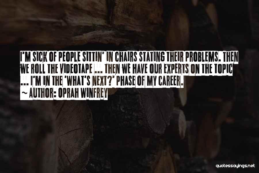 Oprah Winfrey Quotes: I'm Sick Of People Sittin' In Chairs Stating Their Problems. Then We Roll The Videotape ... Then We Have Our