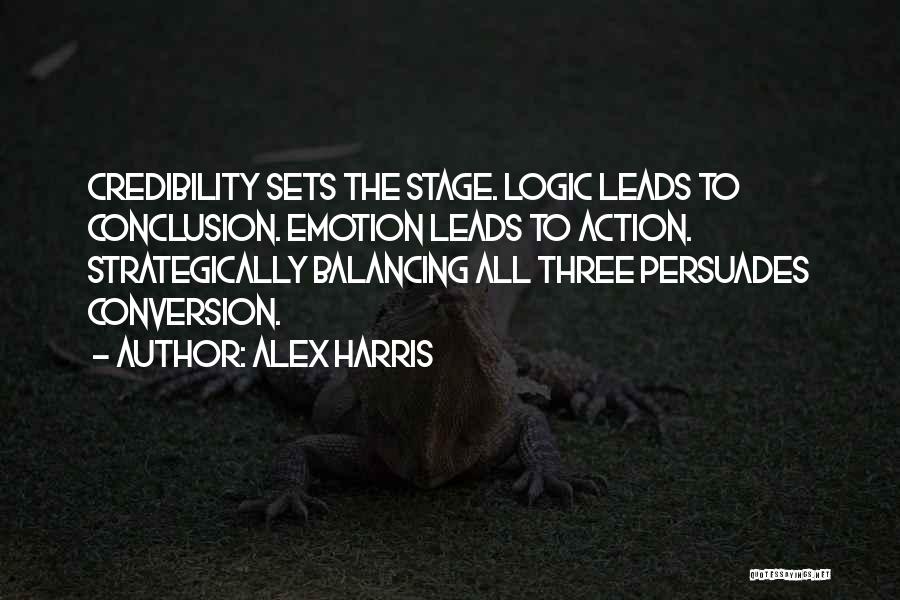 Alex Harris Quotes: Credibility Sets The Stage. Logic Leads To Conclusion. Emotion Leads To Action. Strategically Balancing All Three Persuades Conversion.