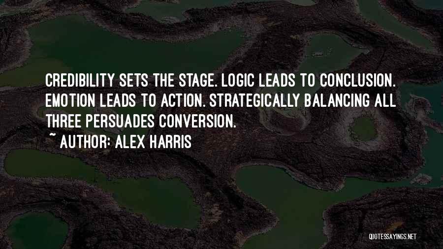 Alex Harris Quotes: Credibility Sets The Stage. Logic Leads To Conclusion. Emotion Leads To Action. Strategically Balancing All Three Persuades Conversion.