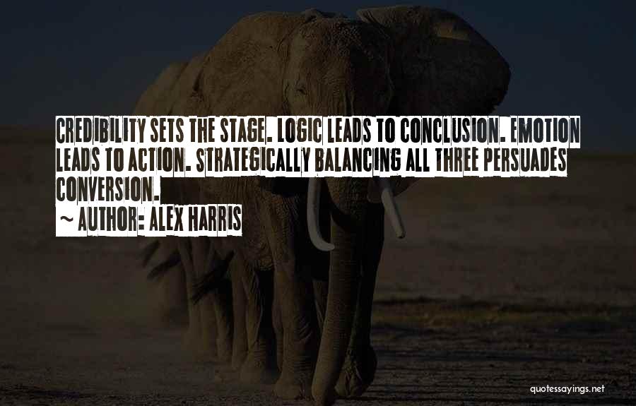 Alex Harris Quotes: Credibility Sets The Stage. Logic Leads To Conclusion. Emotion Leads To Action. Strategically Balancing All Three Persuades Conversion.