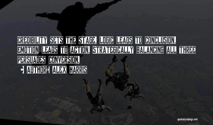 Alex Harris Quotes: Credibility Sets The Stage. Logic Leads To Conclusion. Emotion Leads To Action. Strategically Balancing All Three Persuades Conversion.