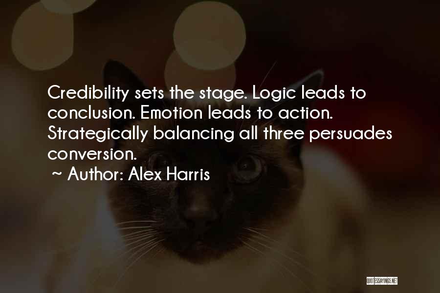 Alex Harris Quotes: Credibility Sets The Stage. Logic Leads To Conclusion. Emotion Leads To Action. Strategically Balancing All Three Persuades Conversion.