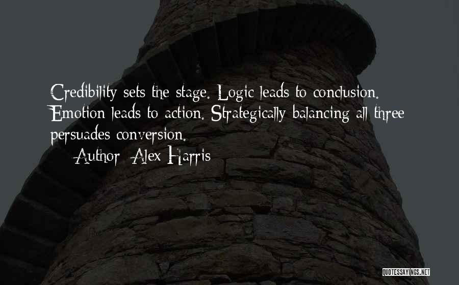 Alex Harris Quotes: Credibility Sets The Stage. Logic Leads To Conclusion. Emotion Leads To Action. Strategically Balancing All Three Persuades Conversion.