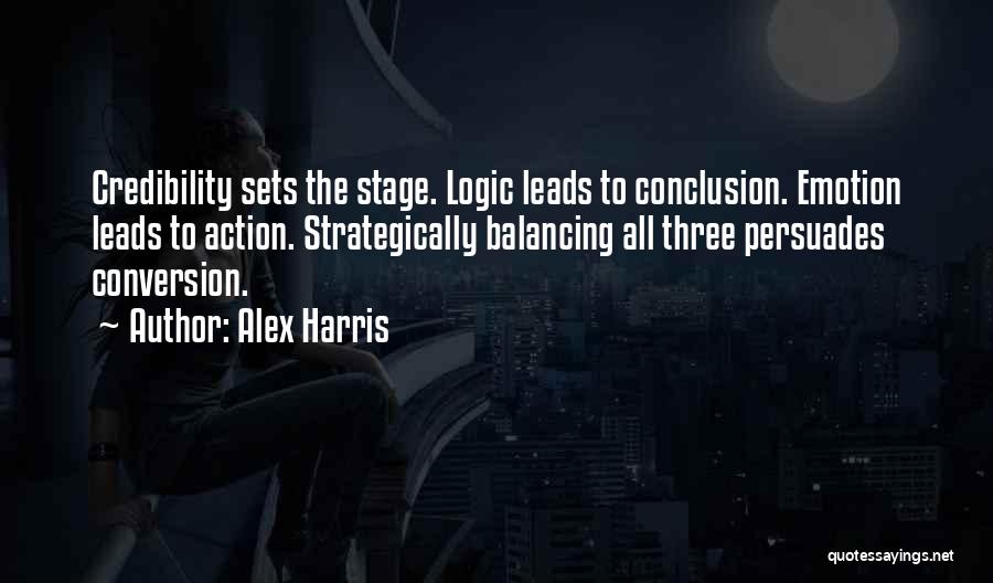 Alex Harris Quotes: Credibility Sets The Stage. Logic Leads To Conclusion. Emotion Leads To Action. Strategically Balancing All Three Persuades Conversion.