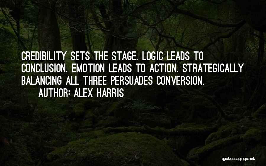 Alex Harris Quotes: Credibility Sets The Stage. Logic Leads To Conclusion. Emotion Leads To Action. Strategically Balancing All Three Persuades Conversion.