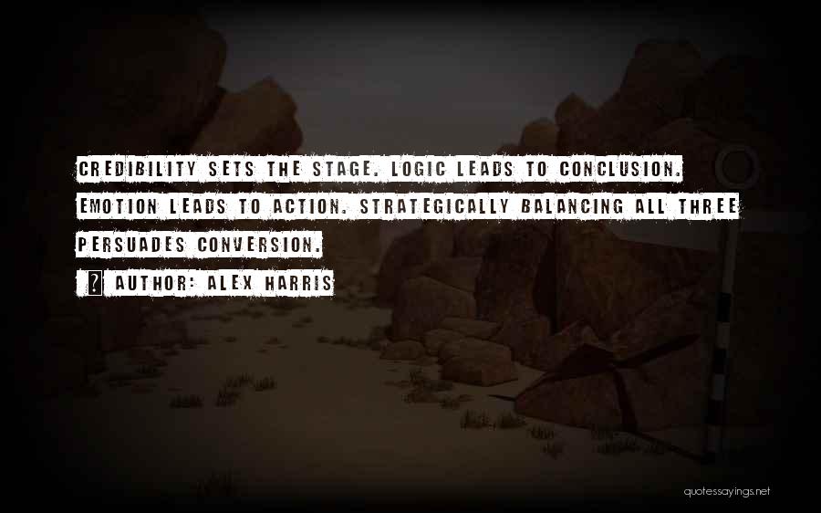 Alex Harris Quotes: Credibility Sets The Stage. Logic Leads To Conclusion. Emotion Leads To Action. Strategically Balancing All Three Persuades Conversion.