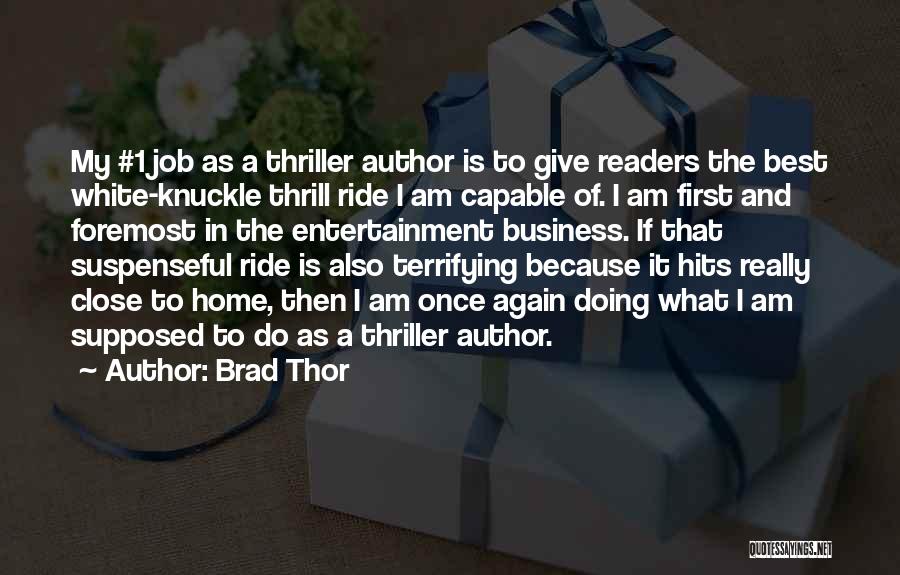 Brad Thor Quotes: My #1 Job As A Thriller Author Is To Give Readers The Best White-knuckle Thrill Ride I Am Capable Of.