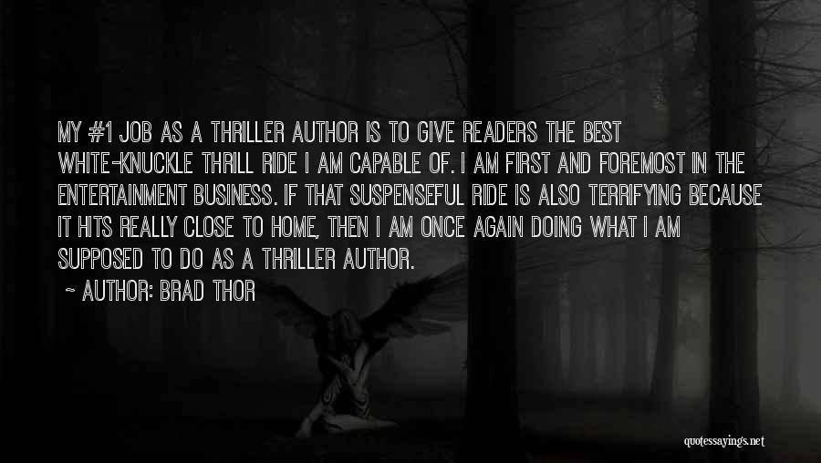 Brad Thor Quotes: My #1 Job As A Thriller Author Is To Give Readers The Best White-knuckle Thrill Ride I Am Capable Of.