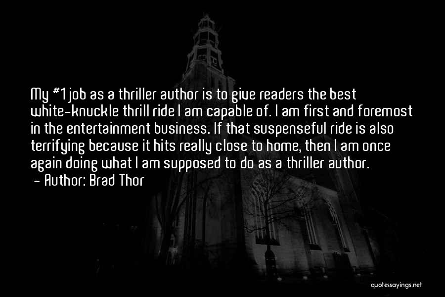 Brad Thor Quotes: My #1 Job As A Thriller Author Is To Give Readers The Best White-knuckle Thrill Ride I Am Capable Of.