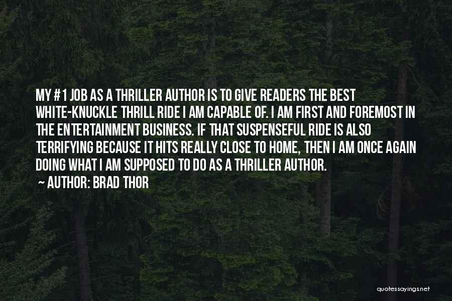 Brad Thor Quotes: My #1 Job As A Thriller Author Is To Give Readers The Best White-knuckle Thrill Ride I Am Capable Of.