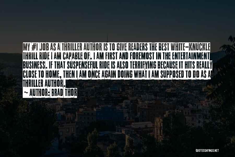 Brad Thor Quotes: My #1 Job As A Thriller Author Is To Give Readers The Best White-knuckle Thrill Ride I Am Capable Of.