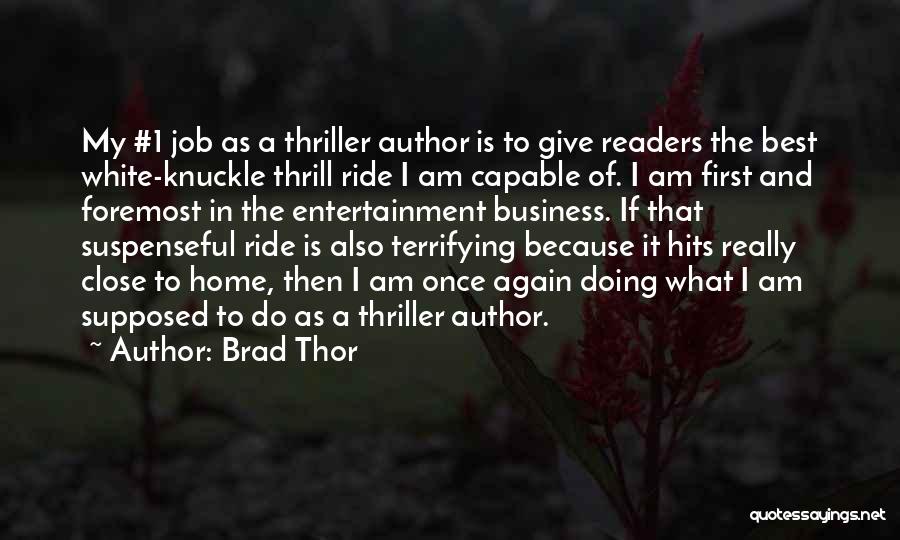 Brad Thor Quotes: My #1 Job As A Thriller Author Is To Give Readers The Best White-knuckle Thrill Ride I Am Capable Of.