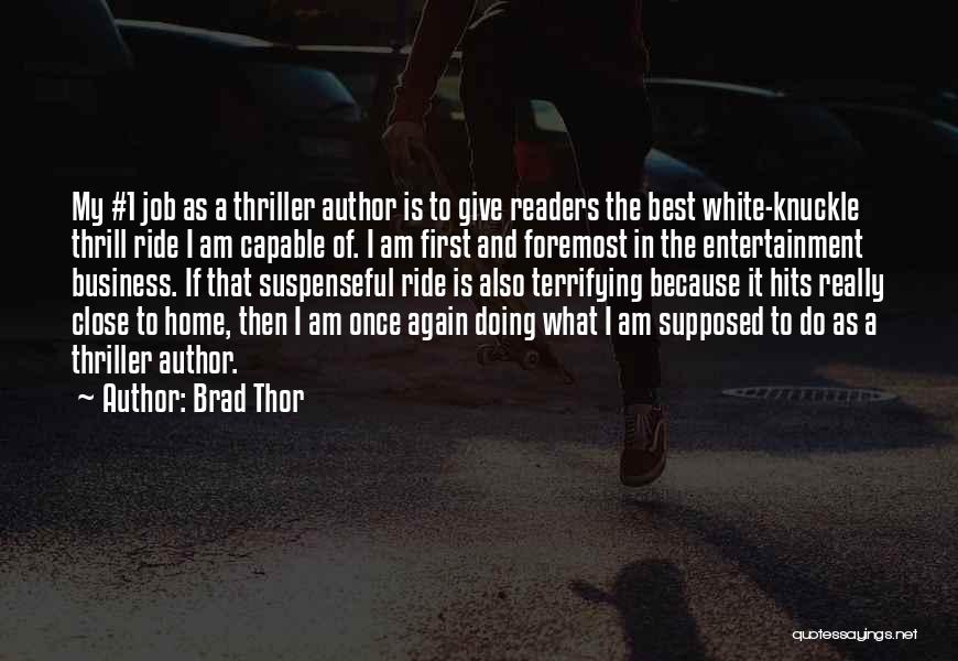 Brad Thor Quotes: My #1 Job As A Thriller Author Is To Give Readers The Best White-knuckle Thrill Ride I Am Capable Of.