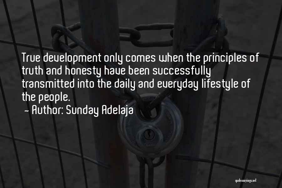 Sunday Adelaja Quotes: True Development Only Comes When The Principles Of Truth And Honesty Have Been Successfully Transmitted Into The Daily And Everyday
