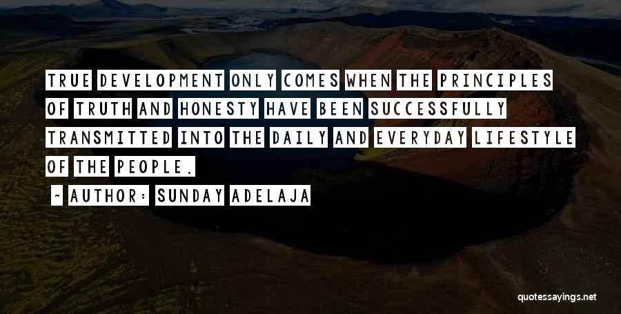 Sunday Adelaja Quotes: True Development Only Comes When The Principles Of Truth And Honesty Have Been Successfully Transmitted Into The Daily And Everyday