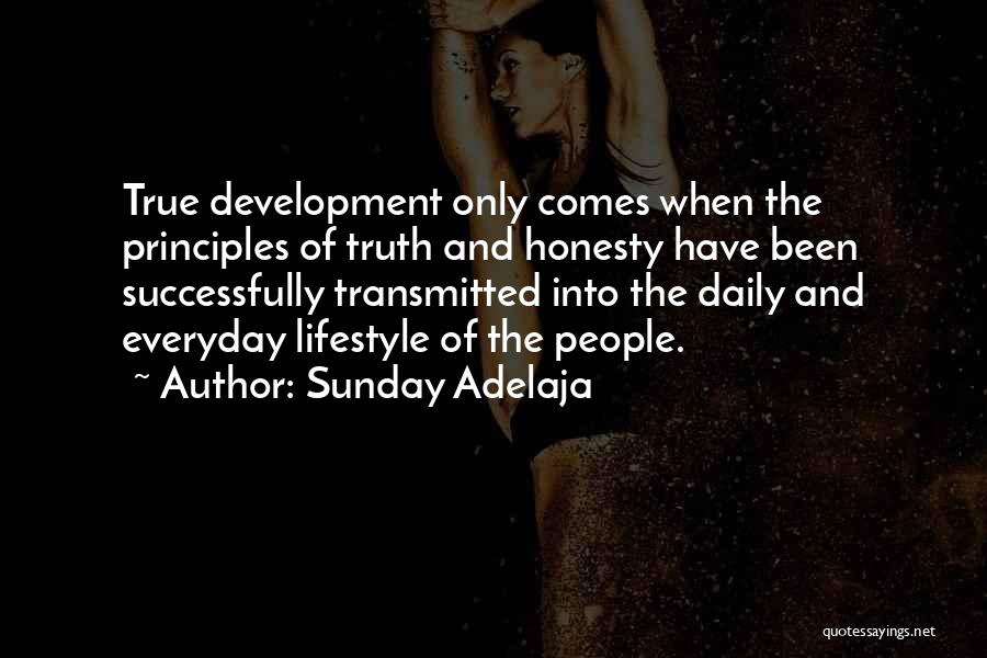 Sunday Adelaja Quotes: True Development Only Comes When The Principles Of Truth And Honesty Have Been Successfully Transmitted Into The Daily And Everyday