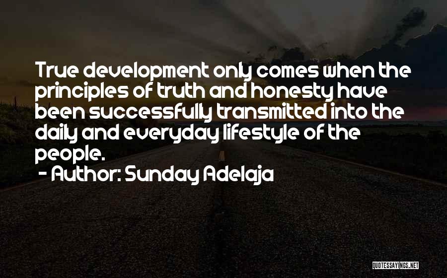 Sunday Adelaja Quotes: True Development Only Comes When The Principles Of Truth And Honesty Have Been Successfully Transmitted Into The Daily And Everyday