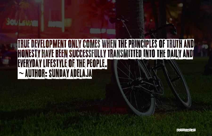 Sunday Adelaja Quotes: True Development Only Comes When The Principles Of Truth And Honesty Have Been Successfully Transmitted Into The Daily And Everyday