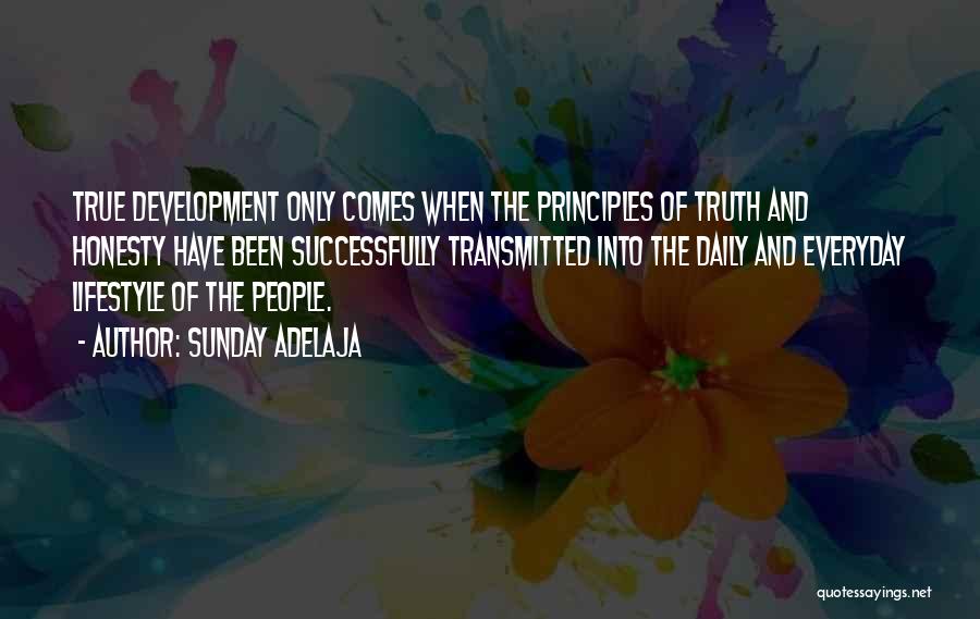 Sunday Adelaja Quotes: True Development Only Comes When The Principles Of Truth And Honesty Have Been Successfully Transmitted Into The Daily And Everyday