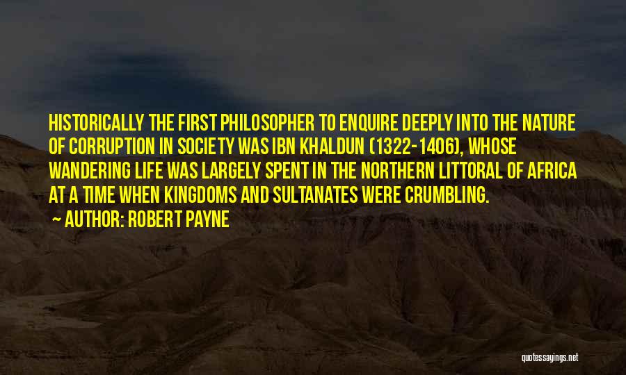 Robert Payne Quotes: Historically The First Philosopher To Enquire Deeply Into The Nature Of Corruption In Society Was Ibn Khaldun (1322-1406), Whose Wandering