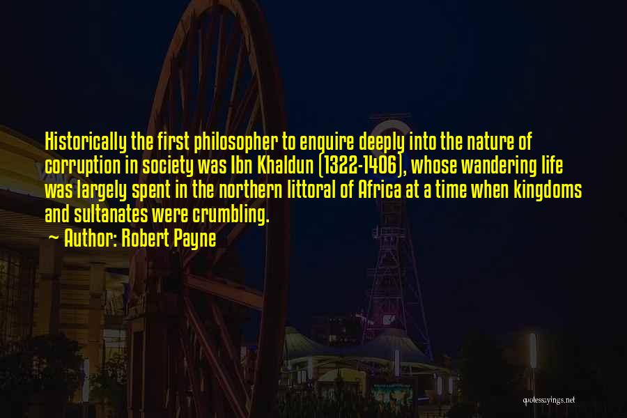 Robert Payne Quotes: Historically The First Philosopher To Enquire Deeply Into The Nature Of Corruption In Society Was Ibn Khaldun (1322-1406), Whose Wandering