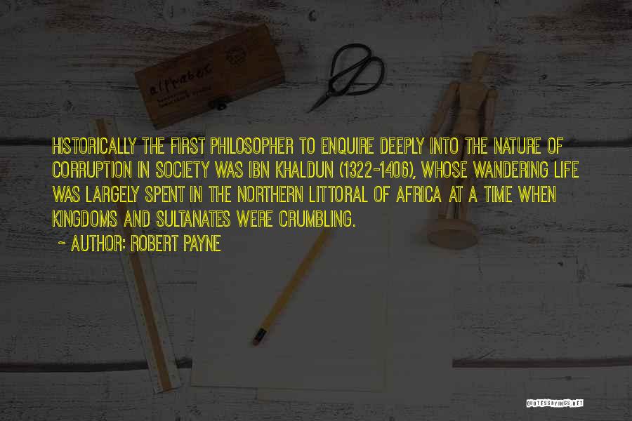 Robert Payne Quotes: Historically The First Philosopher To Enquire Deeply Into The Nature Of Corruption In Society Was Ibn Khaldun (1322-1406), Whose Wandering