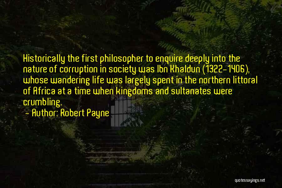 Robert Payne Quotes: Historically The First Philosopher To Enquire Deeply Into The Nature Of Corruption In Society Was Ibn Khaldun (1322-1406), Whose Wandering