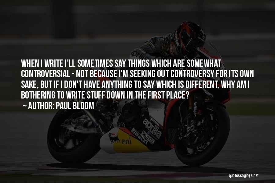 Paul Bloom Quotes: When I Write I'll Sometimes Say Things Which Are Somewhat Controversial - Not Because I'm Seeking Out Controversy For Its