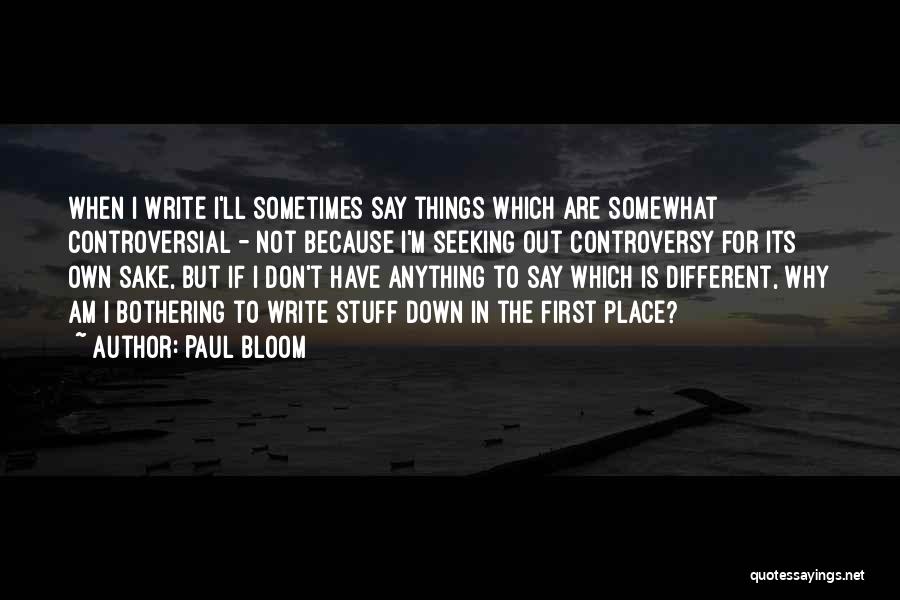 Paul Bloom Quotes: When I Write I'll Sometimes Say Things Which Are Somewhat Controversial - Not Because I'm Seeking Out Controversy For Its