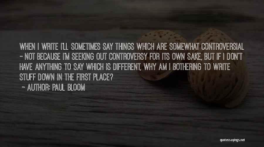Paul Bloom Quotes: When I Write I'll Sometimes Say Things Which Are Somewhat Controversial - Not Because I'm Seeking Out Controversy For Its