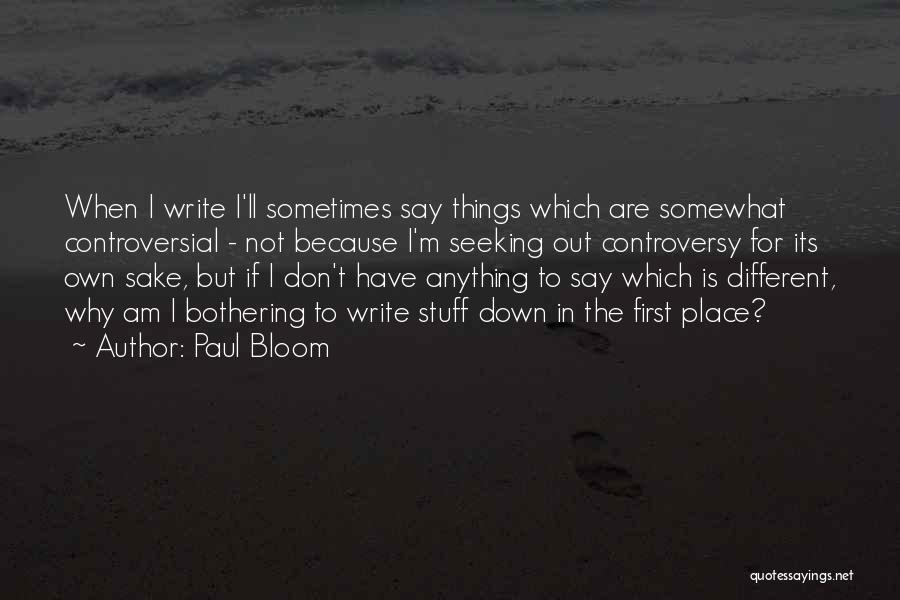 Paul Bloom Quotes: When I Write I'll Sometimes Say Things Which Are Somewhat Controversial - Not Because I'm Seeking Out Controversy For Its