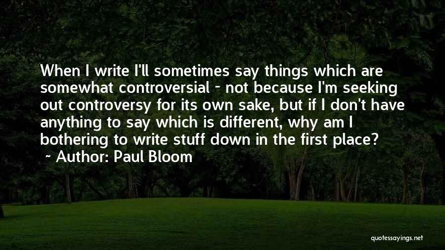 Paul Bloom Quotes: When I Write I'll Sometimes Say Things Which Are Somewhat Controversial - Not Because I'm Seeking Out Controversy For Its