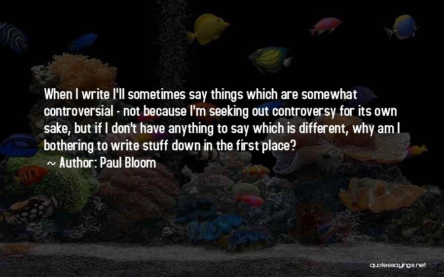 Paul Bloom Quotes: When I Write I'll Sometimes Say Things Which Are Somewhat Controversial - Not Because I'm Seeking Out Controversy For Its