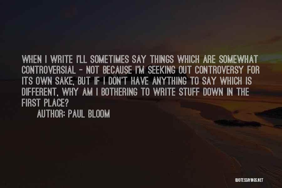 Paul Bloom Quotes: When I Write I'll Sometimes Say Things Which Are Somewhat Controversial - Not Because I'm Seeking Out Controversy For Its