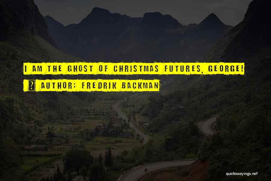 Fredrik Backman Quotes: I Am The Ghost Of Christmas Futures, George!