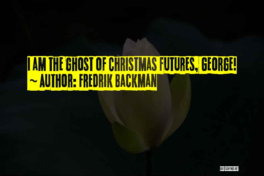 Fredrik Backman Quotes: I Am The Ghost Of Christmas Futures, George!