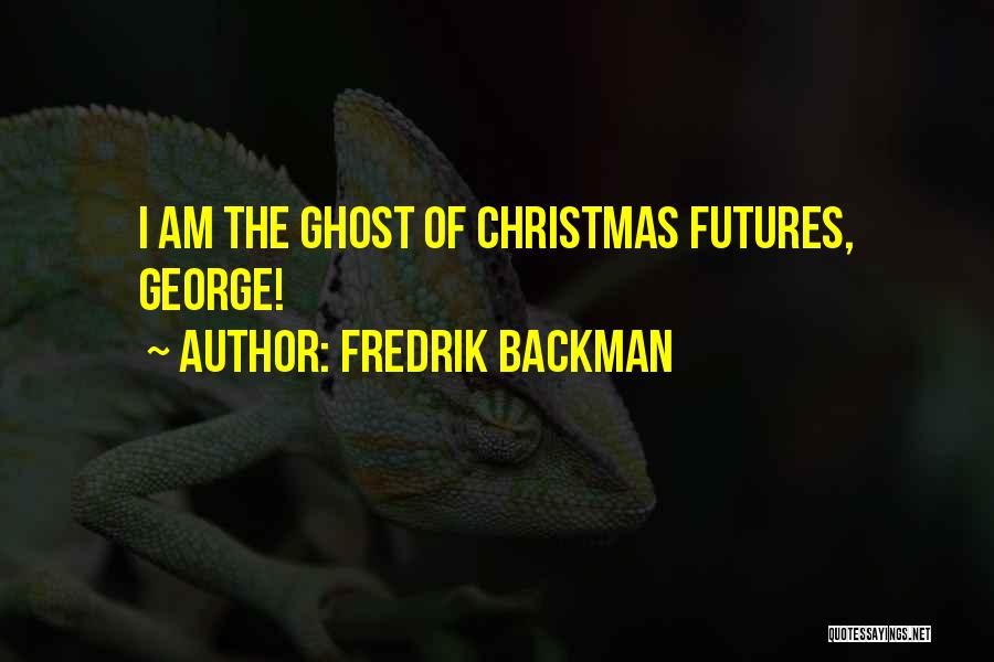 Fredrik Backman Quotes: I Am The Ghost Of Christmas Futures, George!