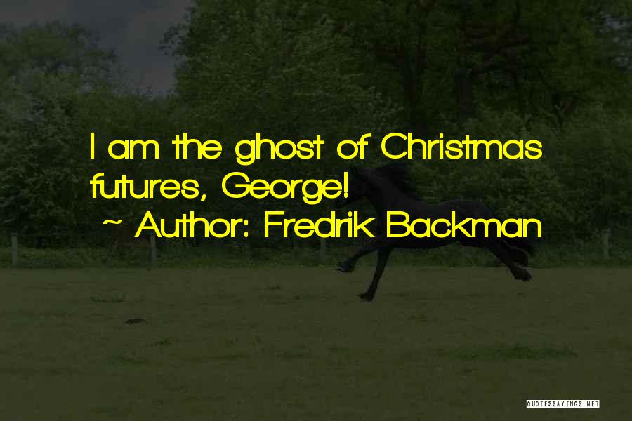 Fredrik Backman Quotes: I Am The Ghost Of Christmas Futures, George!
