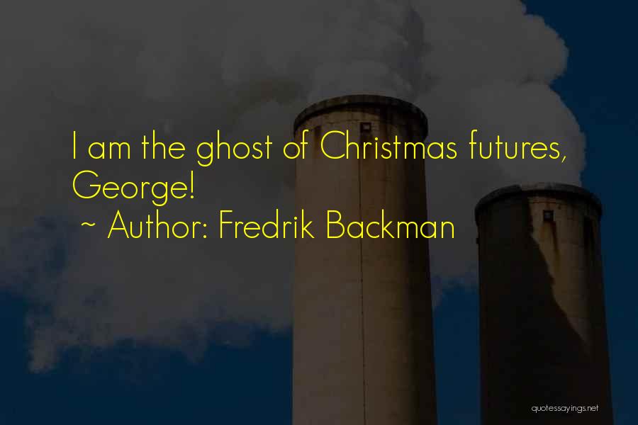 Fredrik Backman Quotes: I Am The Ghost Of Christmas Futures, George!