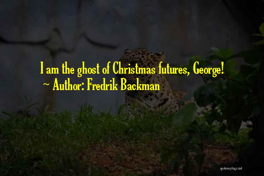 Fredrik Backman Quotes: I Am The Ghost Of Christmas Futures, George!