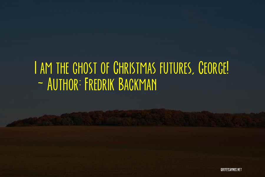 Fredrik Backman Quotes: I Am The Ghost Of Christmas Futures, George!