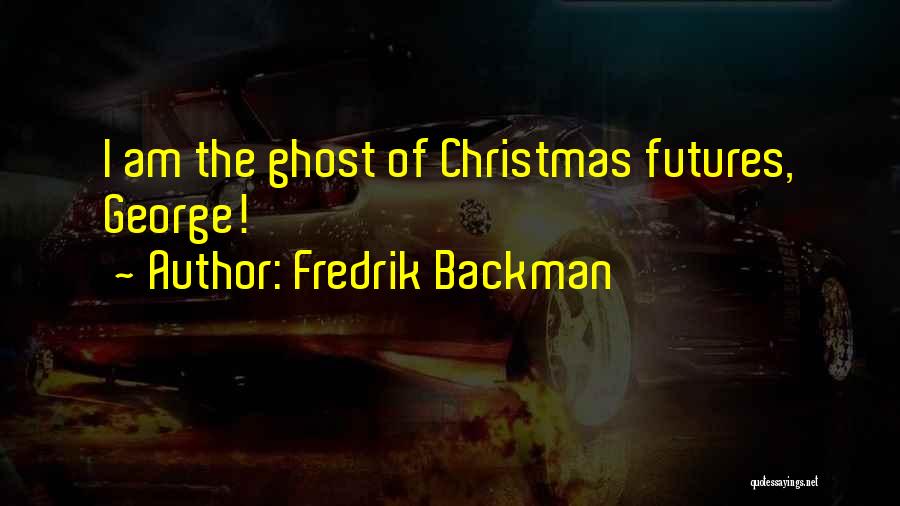 Fredrik Backman Quotes: I Am The Ghost Of Christmas Futures, George!