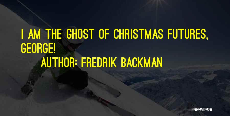 Fredrik Backman Quotes: I Am The Ghost Of Christmas Futures, George!