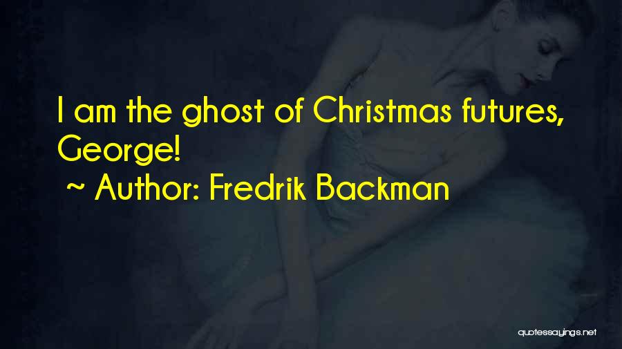 Fredrik Backman Quotes: I Am The Ghost Of Christmas Futures, George!