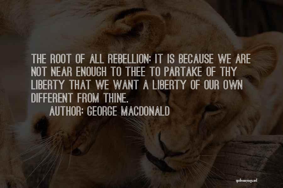 George MacDonald Quotes: The Root Of All Rebellion: It Is Because We Are Not Near Enough To Thee To Partake Of Thy Liberty