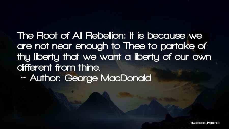 George MacDonald Quotes: The Root Of All Rebellion: It Is Because We Are Not Near Enough To Thee To Partake Of Thy Liberty