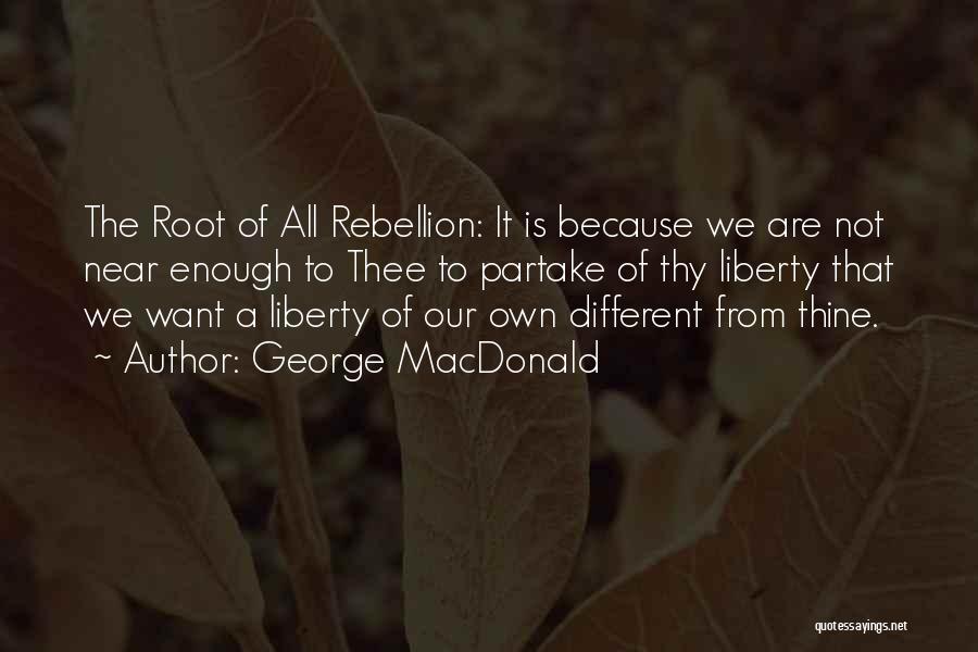 George MacDonald Quotes: The Root Of All Rebellion: It Is Because We Are Not Near Enough To Thee To Partake Of Thy Liberty