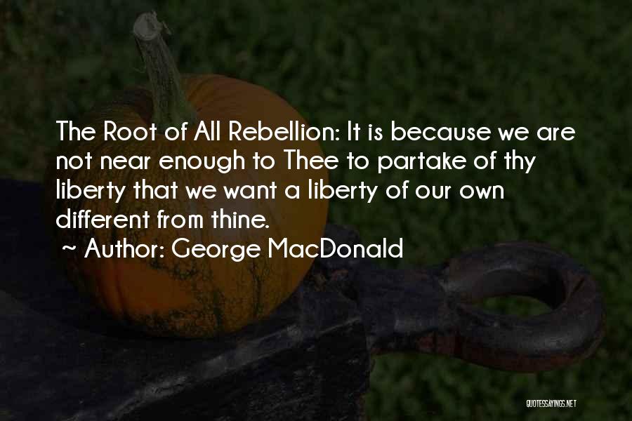 George MacDonald Quotes: The Root Of All Rebellion: It Is Because We Are Not Near Enough To Thee To Partake Of Thy Liberty