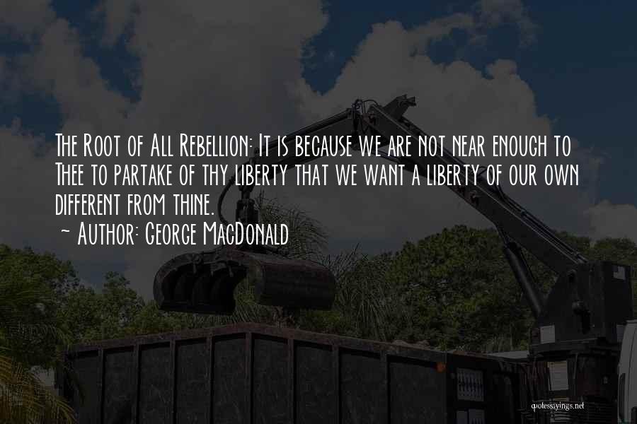 George MacDonald Quotes: The Root Of All Rebellion: It Is Because We Are Not Near Enough To Thee To Partake Of Thy Liberty