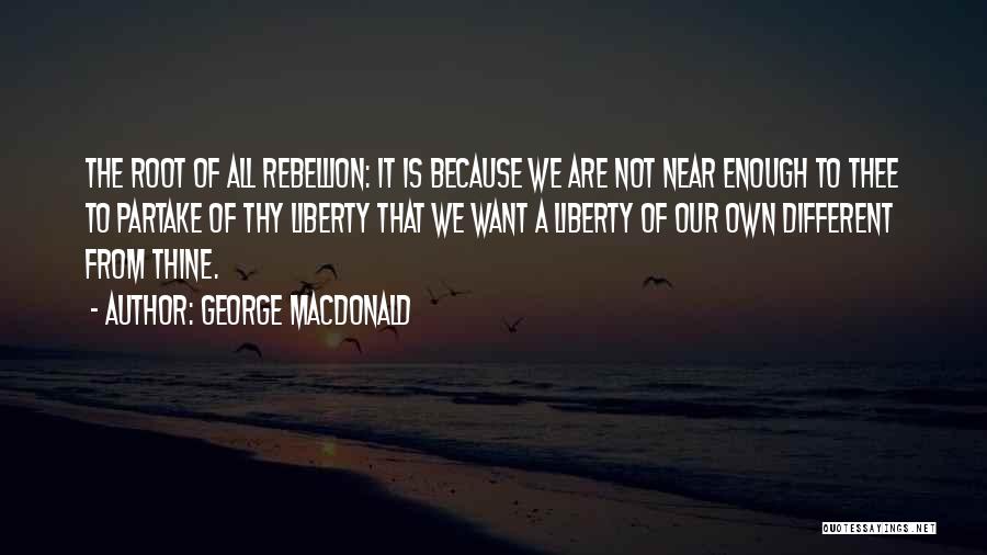 George MacDonald Quotes: The Root Of All Rebellion: It Is Because We Are Not Near Enough To Thee To Partake Of Thy Liberty